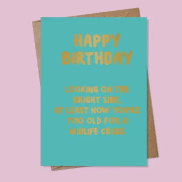 Birthday Card: Looking On The Brightside At Least Now You Are Too Old For A Midlife Crisis   - MarcoLooks