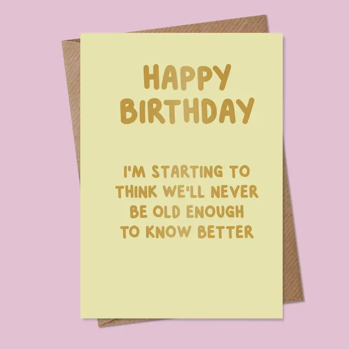 Birthday Card: I'm Starting to Think We'll Never Be Old Enough to Know Better - MarcoLooks