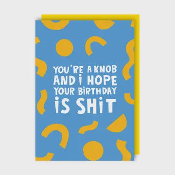Birthday Card: You're A Knob And I hope Your Birthday Is Shit  - Lucy Maggie