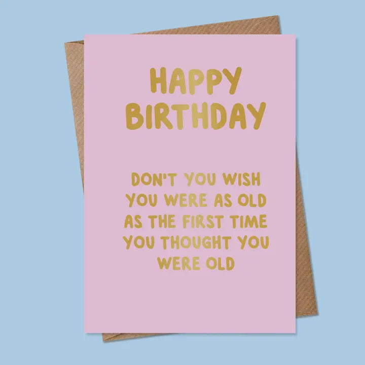 Birthday Card: Dont You Wish You Were Old as The First Time You Thought You were Old